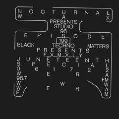 Nocturnal Wax Presents: Studio 96 #199 - Black Techno Matters presents F_X_M_X_L_Y (June 17, 2022)