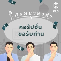 สนทนาหาทำ EP.5 | คอรัปชั่น ขอรับท่าน