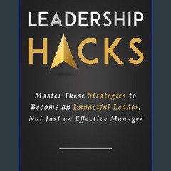 [PDF READ ONLINE] 🌟 Leadership Hacks: Master These Strategies to Become an Impactful Leader, Not J