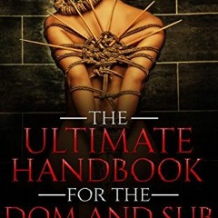 [ACCESS] [EBOOK EPUB KINDLE PDF] BDSM: The Ultimate Handbook for the Dom and Sub: Tra