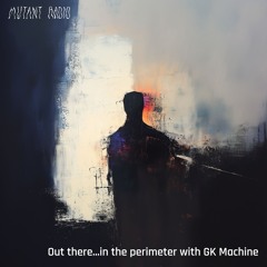 Out there...in the perimeter with GK Machine [15.02.25]