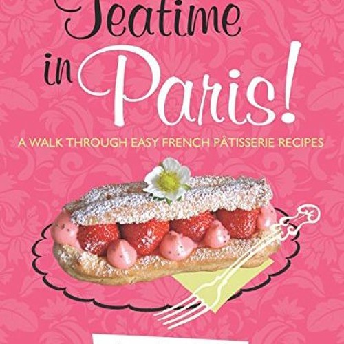 Get EPUB KINDLE PDF EBOOK Teatime in Paris!: A Walk Through Easy French Patisserie Recipes by  Jill