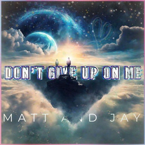DON'T GIVE UP ON ME - Matt and Jay