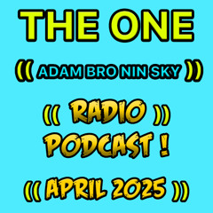 THE ONE ((ADAM BRO NIN SKY RADIO)) PODCAST! ((APRIL 2025))