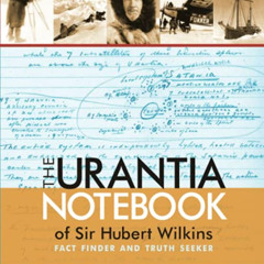 [FREE] PDF 💖 The Urantia Notebook of Sir Hubert Wilkins: Fact Finder and Truth Seeke