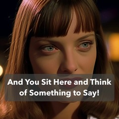 And You Sit Here and Think of Something to Say! - QuoteRemix