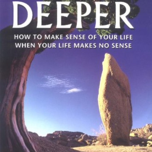 Read PDF 📪 Going Deeper: How to Make Sense of Your Life When Your Life Makes No Sens