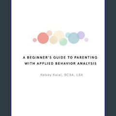 [PDF] ⚡ A Beginners Guide to Parenting with Applied Behavior Analysis: Kelsey Kalal, BCBA, LBA [PD
