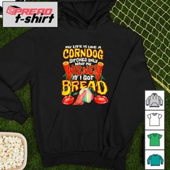 My life is like a corndog bitches only want my wiener if I got bread shirt