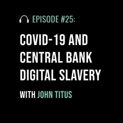 COVID-19 and Central Bank Digital Slavery with John Titus