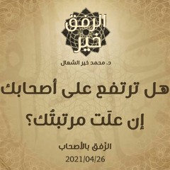 هل ترتفع على أصحابك إن علَت مرتبتُك؟ - د.محمد خير الشعال