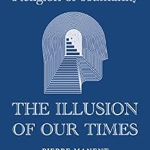 [Free] EBOOK 🗃️ The Religion of Humanity: The Illusion of Our Times by Pierre Manent