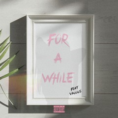FOR A WHILE FEAT. VALIOUS (PROD. BY ROSSGOSSAGE X VOYCE BEATS)
