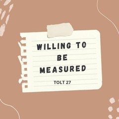 Willing To Be Measured | TOLT 27