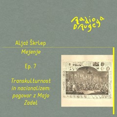 Ep. 7 Mejenje — Transkulturnost in nacionalizem, pogovor z Majo Zadel / Aljaž Škrlep /31.03.2024