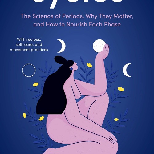PDF (BOOK) Cycles: The Science of Periods, Why They Matter, and How to Nourish E