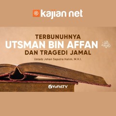 Terbunuhnya Utsman bin Affan dan Tragedi Perang Jamal - Ustadz Johan Saputra Halim, M.H.I.