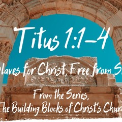 Slaves for Christ, Free from Sin Titus 1:1-4  July 13, 2025