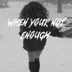 When Your Not Enough