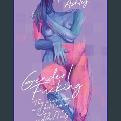 [PDF] ✨ Gender/Fucking: The Pleasures and Politics of Living in a Gendered Body get [PDF]