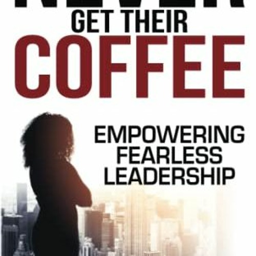 [Get] KINDLE PDF EBOOK EPUB Never Get Their Coffee: Empowering Fearless Leadership by  Lakisha Ann W