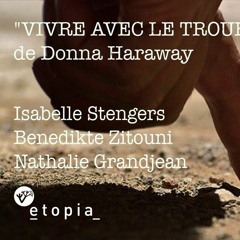 Vivre Avec Le Trouble" De Donna Haraway. Avec N. Grandjean, I. Stengers, B. Zitouni.
