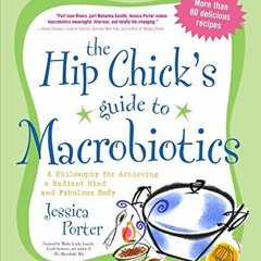 Get PDF The Hip Chick's Guide to Macrobiotics: A Philosophy for achieving a Radiant Mind and a Fabul