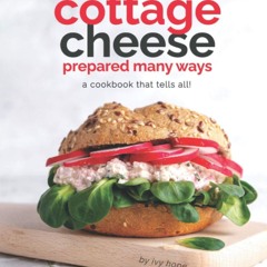 (⚡READ⚡) The Cottage Cheese Prepared Many Ways: A Cookbook That Tells All!