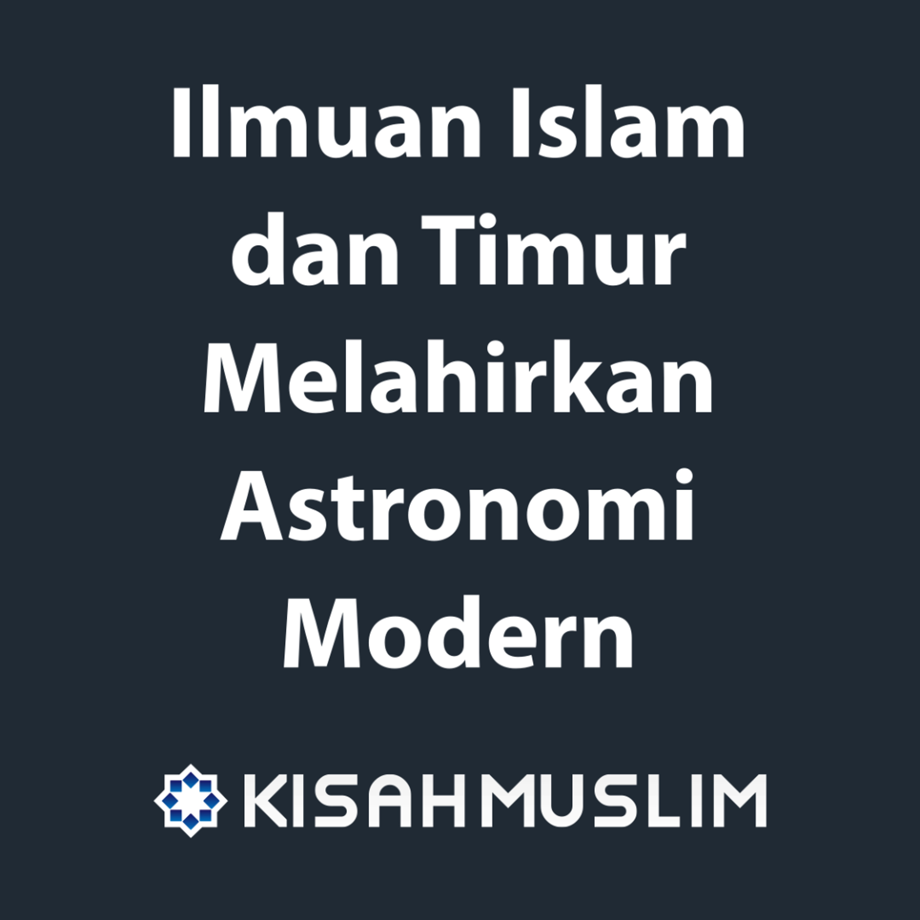 Kisah Muslim: Ilmuan Islam dan Timur Melahirkan Astronomi Modern episode artwork