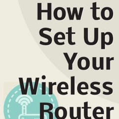 Read PDF 💏 How To Set Up Your Wireless Router by  James Shelton EBOOK EPUB KINDLE PD