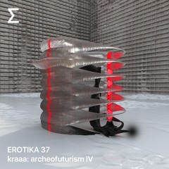 EROTIKA 37 – kraaa: archeofuturism IV