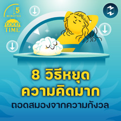 8 วิธีหยุดความคิดมากให้สมองได้พักจากความกังวล | 5M EP.2304