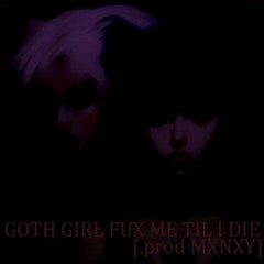 GOTH GIRL FUX ME TIL I DIE [.prod MXNXY]