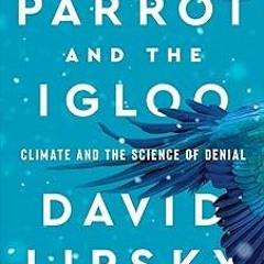 DOWNLOAD The Parrot and the Igloo: Climate and the Science of Denial BY David Lipsky (Author)