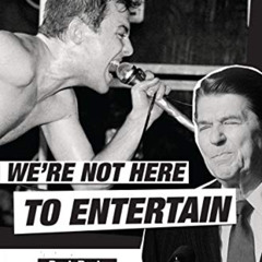 ACCESS PDF 💞 We're Not Here to Entertain: Punk Rock, Ronald Reagan, and the Real Cul