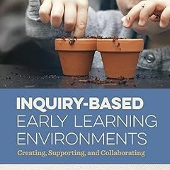 *) Inquiry-Based Early Learning Environments: Creating, Supporting, and Collaborating BY: Susan