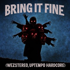 BRING IT FINE (WEZSTEREO, UPTEMPO HARDCORE)