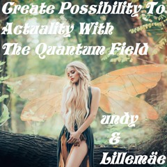 Create Possibility To Actuality With The Quantum Field - undy & Lillemäe