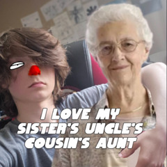i love my sister's uncle's cousin's aunt!