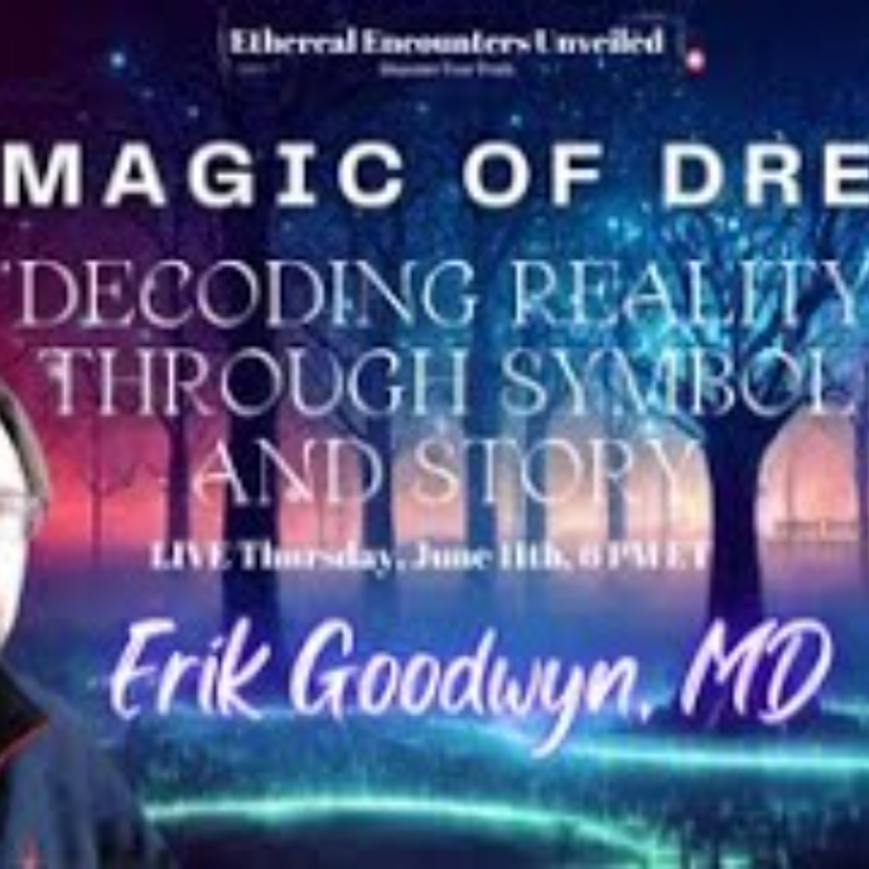 Ethereal Encounters- Magic of Dreams_ Decoding Reality Through Symbol and Story -  Erik Goodwyn_ MD episode artwork