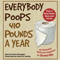 [ACCESS] [EPUB KINDLE PDF EBOOK] Everybody Poops 410 Pounds a Year: An Illustrated Ba