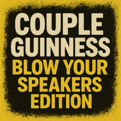 Couple Guiness - blow your speakers edition