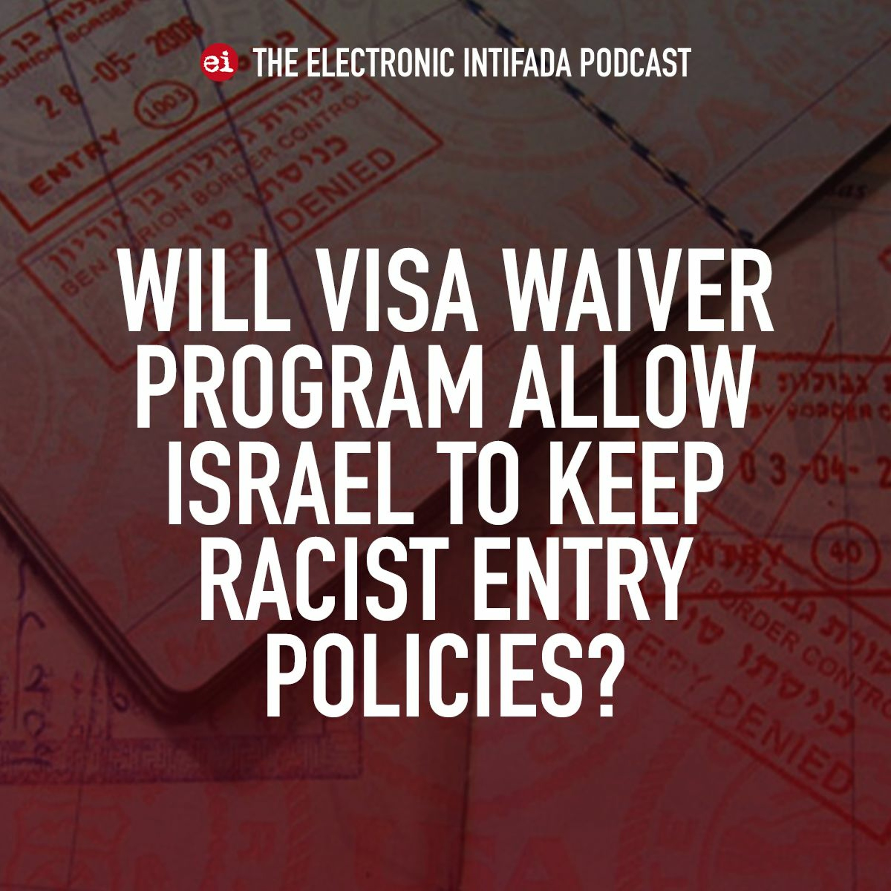 Podcast Ep 82: Will Visa Waiver Program allow Israel to keep racist entry policies?