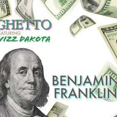 GHETTO FEAT. WIZZ DAKOTA “BENJAMIN FRANKLIN”
