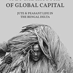 free EPUB 📫 A Local History of Global Capital: Jute and Peasant Life in the Bengal D