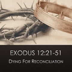 Exodus 12:21-51 "Dying For Reconciliation"