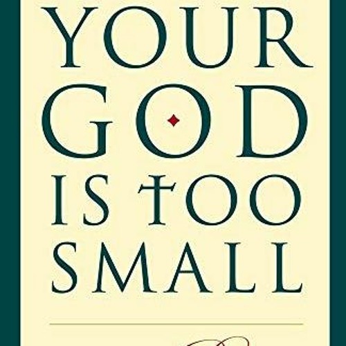 [ACCESS] KINDLE PDF EBOOK EPUB Your God Is Too Small: A Guide for Believers and Skeptics Alike by  J