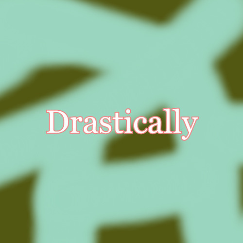 Drastically