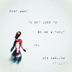 Don't Want to Get Used to Being Without You [Sea Swallow x &Tilly]