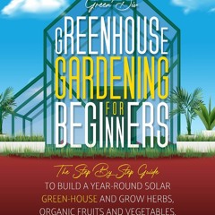Kindle (online PDF) Greenhouse Gardening For Beginners: The Step By Step Guide To Build A Year-